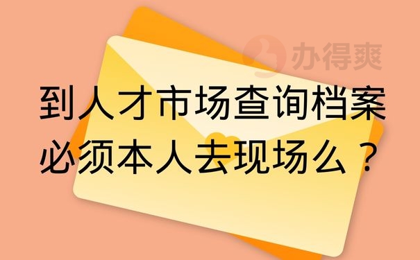 到人才市场查询档案必须本人去现场么？