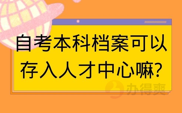 自考本科档案可以存入人才中心嘛?