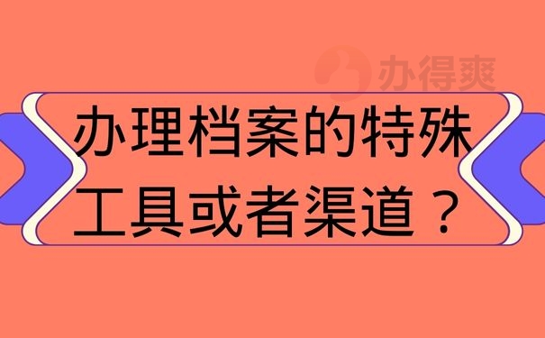 办理档案的特殊工具或者渠道？