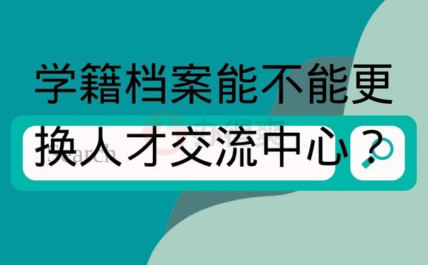 学籍档案能不能更换人才交流中心？