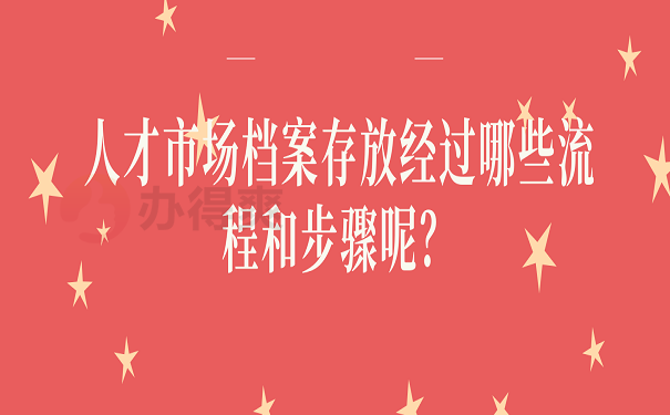 人才市场档案存放经过哪些流程和步骤呢？