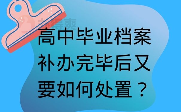 高中毕业档案补办完毕后又要如何处置？