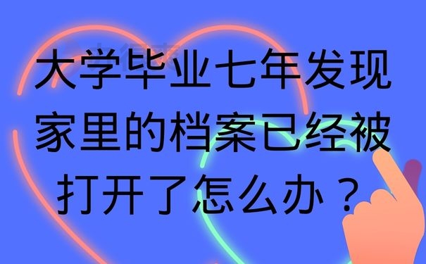  大学毕业七年发现家里的档案已经被打开了怎么办？