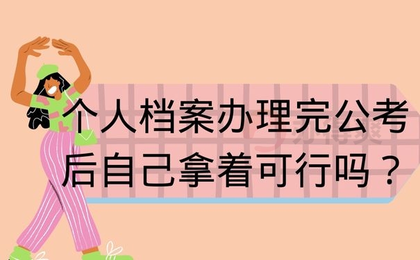 个人档案办理完公考后自己拿着可行吗？