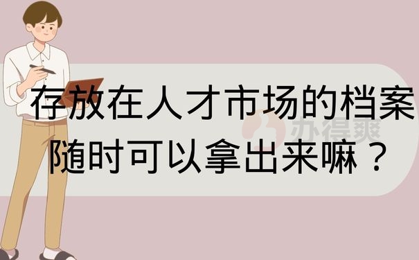 存放在人才市场的档案随时可以拿出来嘛？