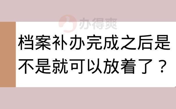 档案补办完成之后是不是就可以放着了？