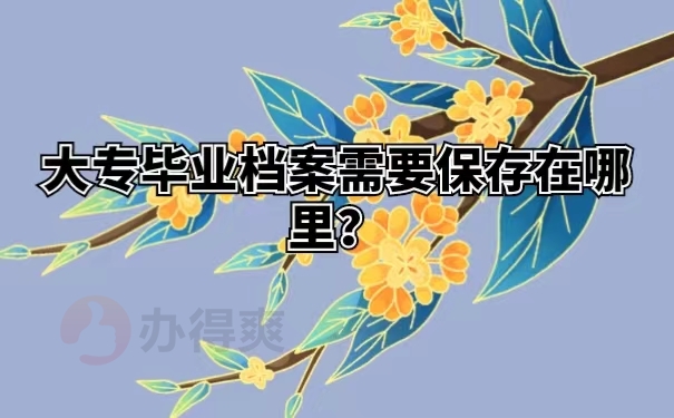大专毕业档案需要保存在哪里？