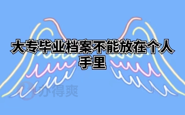 大专毕业档案不能放在个人手里