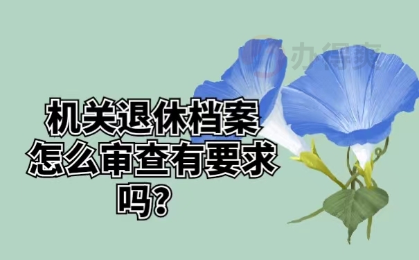 机关退休档案怎么审查有要求吗？