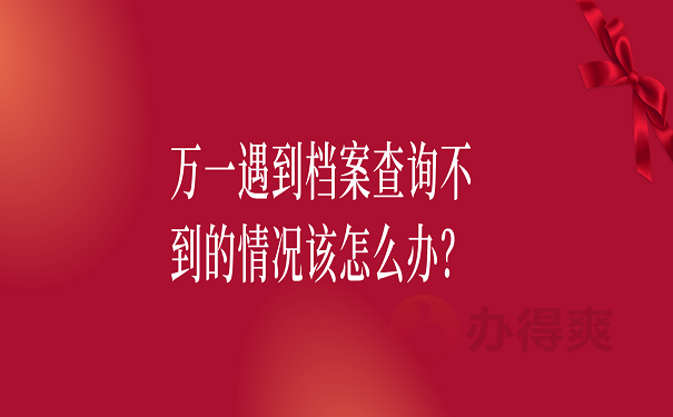 万一遇到档案查询不到的情况该怎么办？