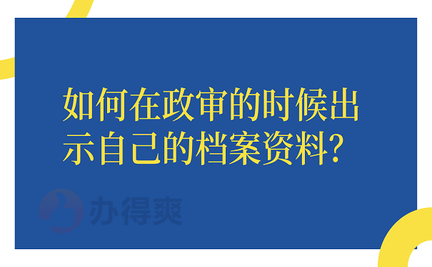 如何在政审的时候出示自己的档案资料？