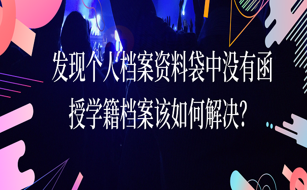 发现个人档案资料袋中没有函授学籍档案该如何解决？