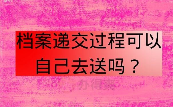  档案递交过程可以自己去送吗？