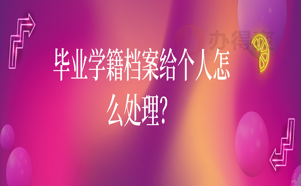 毕业学籍档案给个人怎么处理？