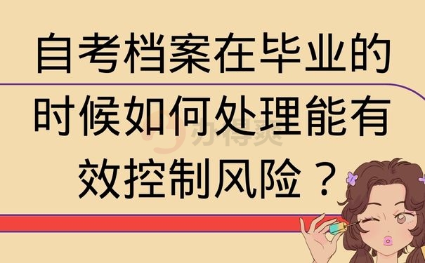 自考档案在毕业的时候如何处理能有效控制风险？