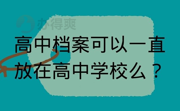  高中档案可以一直放在高中学校么？