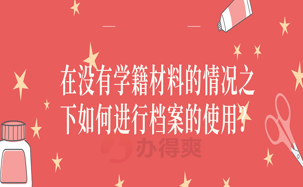 在没有学籍材料的情况之下如何进行档案的使用？