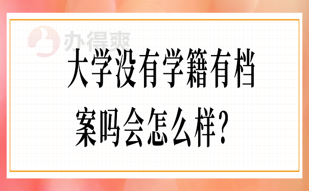 大学没有学籍有档案吗会怎么样？ 