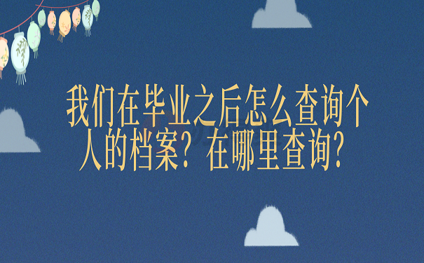 我们在毕业之后怎么查询个人的档案？在哪里查询？