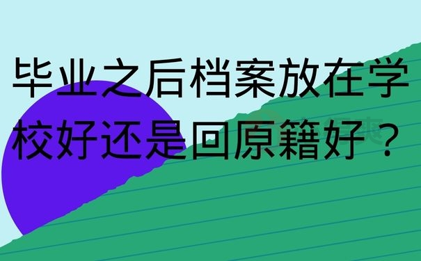毕业之后档案放在学校好还是回原籍好？
