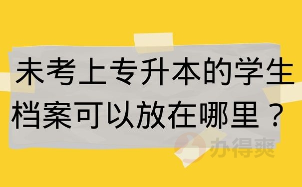  未考上专升本的学生档案可以放在哪里？