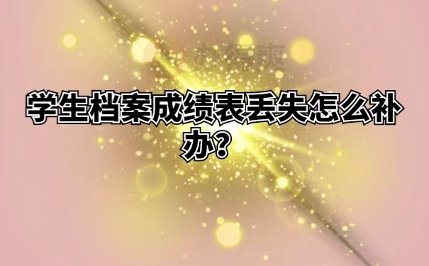 学生档案成绩表丢失怎么补办？