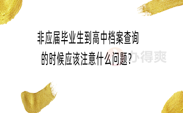 非应届毕业生到高中档案查询的时候应该注意什么问题？