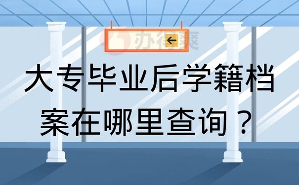 大专毕业后学籍档案在哪里查询？