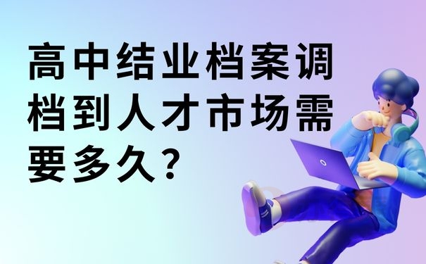 高中结业档案调档到人才市场需要多久？