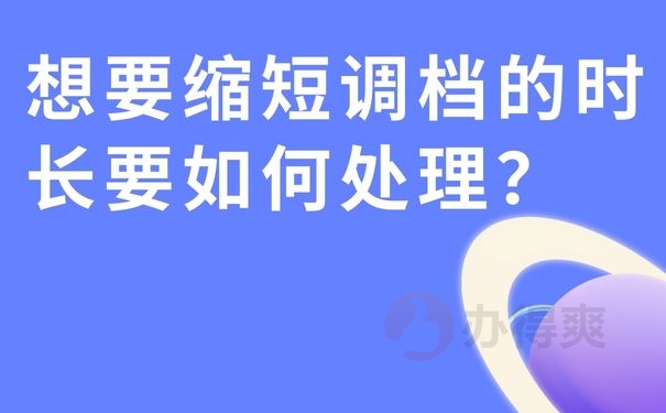 想要缩短调档的时长要如何处理？