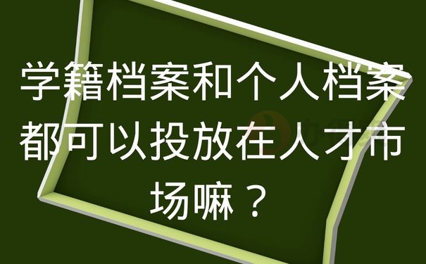 学籍档案和个人档案都可以投放在人才市场嘛？