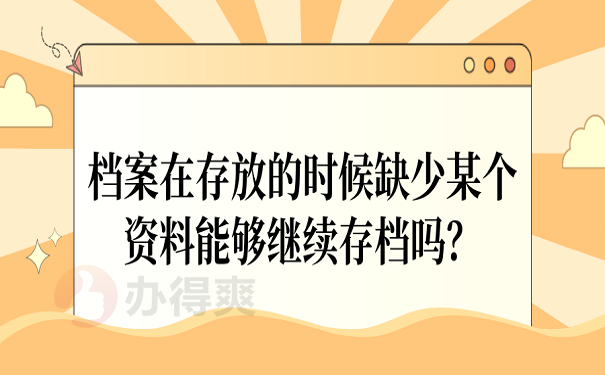 档案在存放的时候缺少某个资料能够继续存档吗？