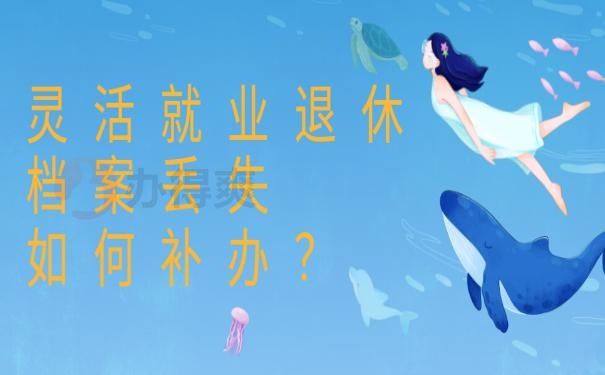 灵活就业退休档案丢失如何补办？