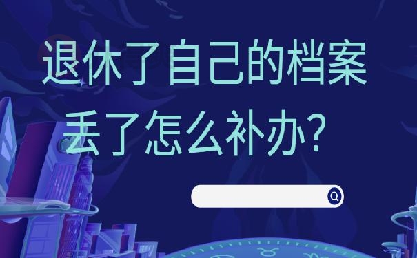 退休了自己的档案丢了怎么补办？