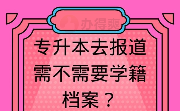 专升本去报道需不需要学籍档案？