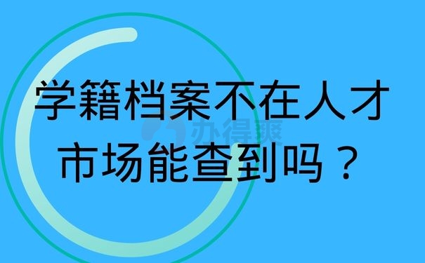 学籍档案不在人才市场能查到吗？