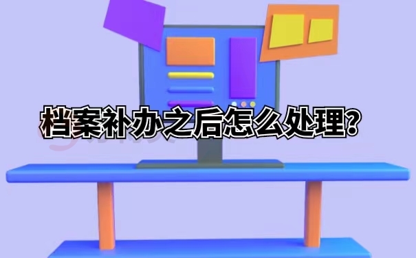 档案补办之后怎么处理？