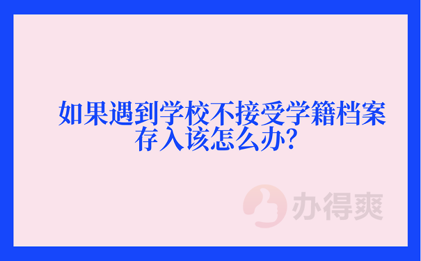 如果遇到学校不接受学籍档案存入该怎么办？