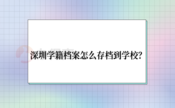 深圳学籍档案怎么存档到学校？