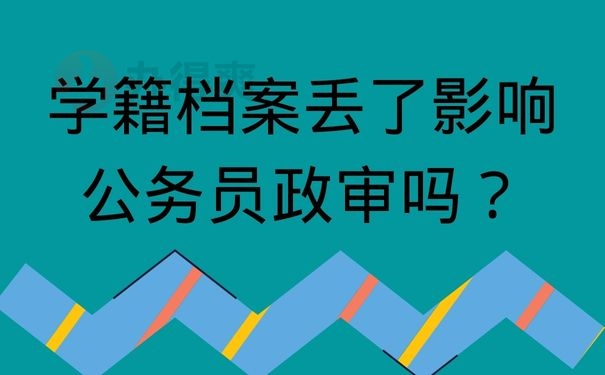 学籍档案丢了影响公务员政审吗？