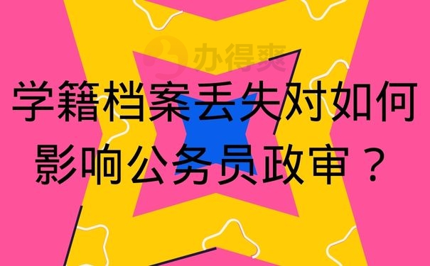 学籍档案丢失对如何影响公务员政审？