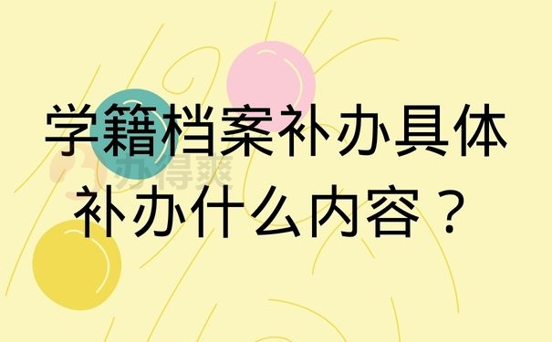 学籍档案补办具体补办什么内容？