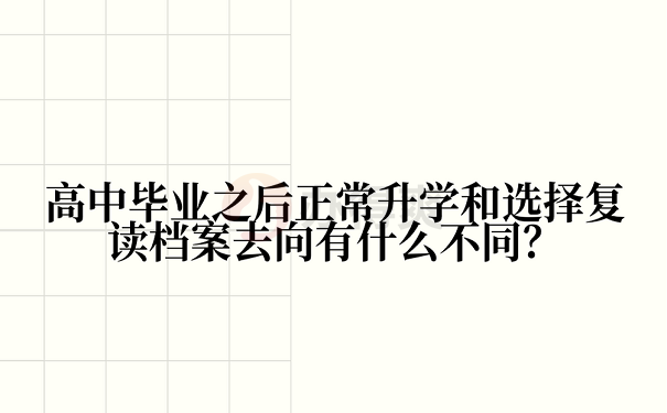 高中毕业之后正常升学和选择复读档案去向有什么不同？