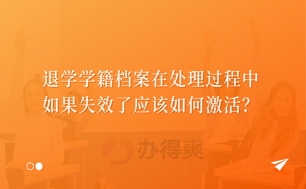 退学学籍档案在处理过程中如果失效了应该如何激活？