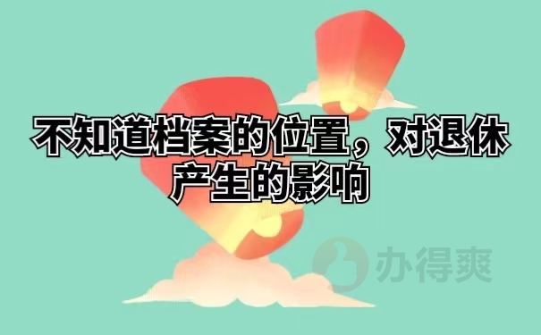 不知道档案的位置，对退休产生的影响