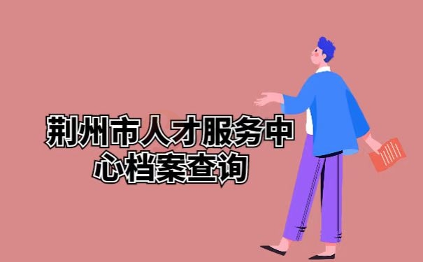 荆州市人才服务中心档案查询