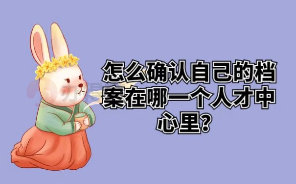 怎么确认自己的档案在哪一个人才中心里？