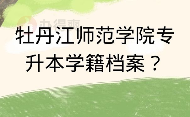 牡丹江师范学院专升本学籍档案？