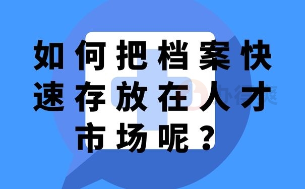 如何把档案快速存放在人才市场呢？