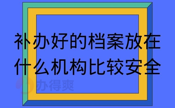 补办好的档案放在什么机构比较安全